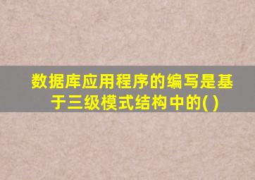 数据库应用程序的编写是基于三级模式结构中的( )